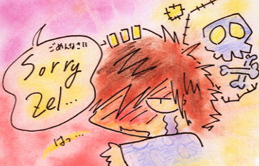 Sorry Zel.......�@���߂�Ȃ����A�[��